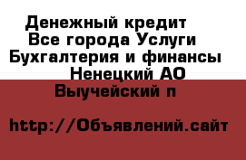 Денежный кредит ! - Все города Услуги » Бухгалтерия и финансы   . Ненецкий АО,Выучейский п.